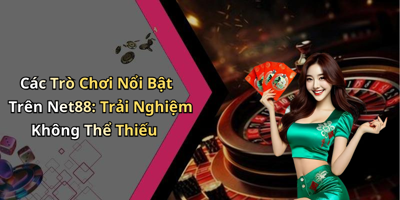 Các Trò Chơi Nổi Bật Trên Net88: Trải Nghiệm Không Thể Thiếu