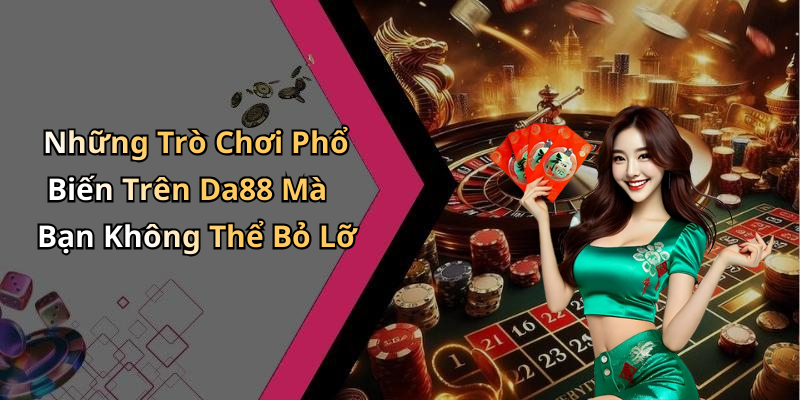 Những Trò Chơi Phổ Biến Trên Da88 Mà Bạn Không Thể Bỏ Lỡ