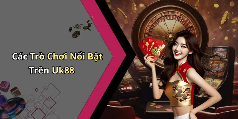 Các Trò Chơi Nổi Bật Trên Uk88