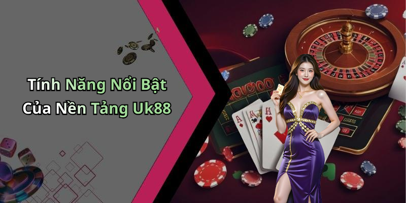 Tính Năng Nổi Bật Của Nền Tảng Uk88
