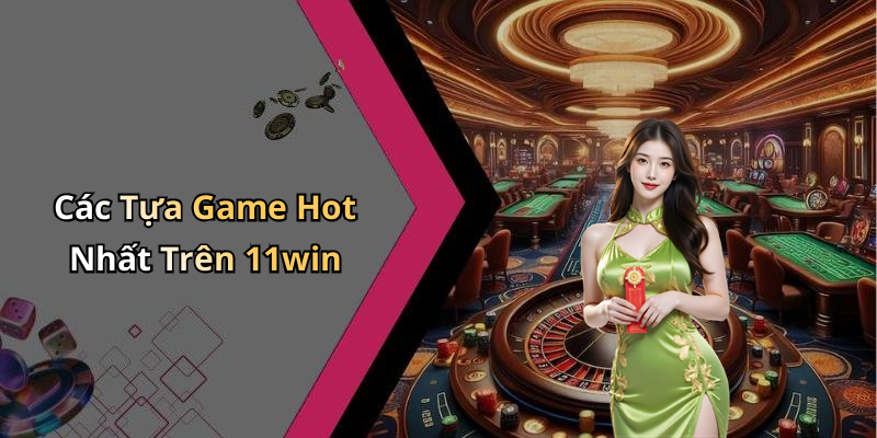 Các Tựa Game Hot Nhất Trên 11win