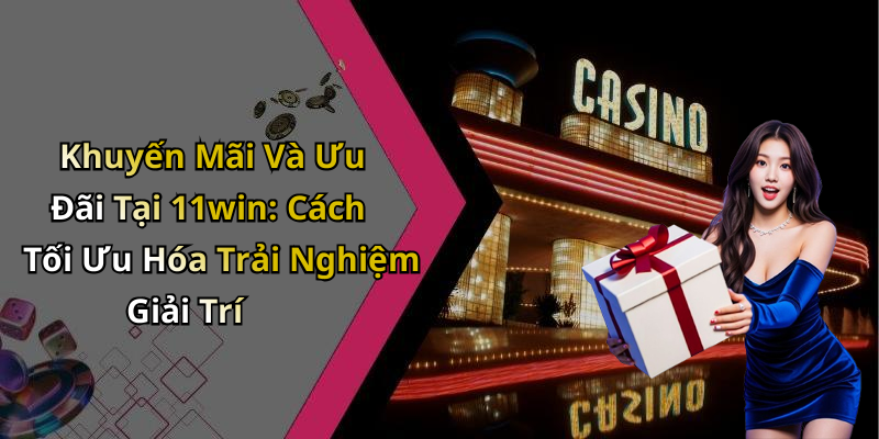 Khuyến Mãi Và Ưu Đãi Tại 11win: Cách Tối Ưu Hóa Trải Nghiệm Giải Trí