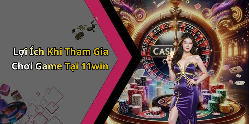 Lợi Ích Khi Tham Gia Chơi Game Tại 11win