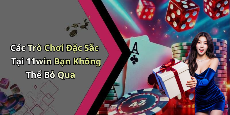 Các Trò Chơi Đặc Sắc Tại 11win Bạn Không Thể Bỏ Qua