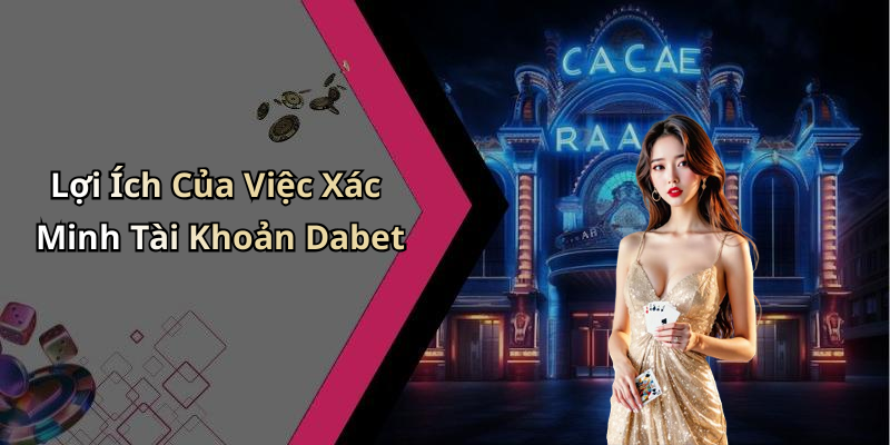 Lợi Ích Của Việc Xác Minh Tài Khoản Dabet