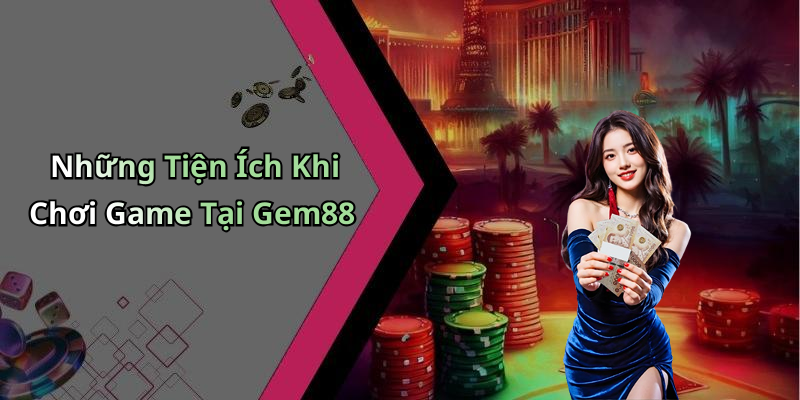 Những Tiện Ích Khi Chơi Game Tại Gem88
