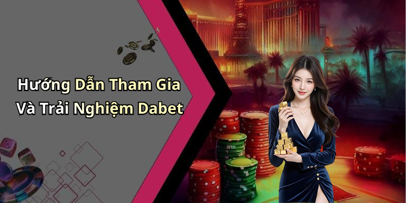 Hướng Dẫn Tham Gia Và Trải Nghiệm Dabet