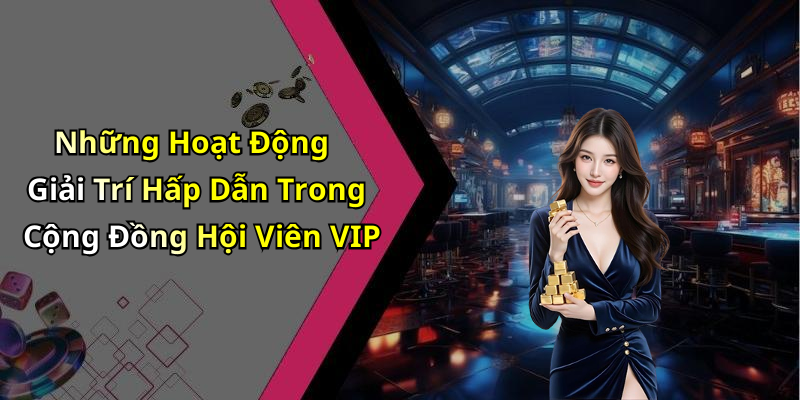 Những Hoạt Động Giải Trí Hấp Dẫn Trong Cộng Đồng Hội Viên VIP
