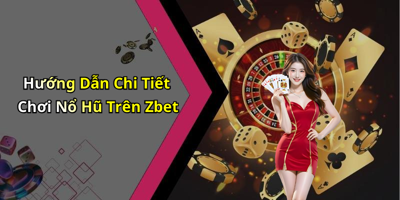 Hướng Dẫn Chi Tiết Chơi Nổ Hũ Trên Zbet