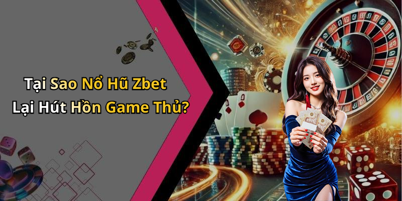 Tại Sao Nổ Hũ Zbet Lại Hút Hồn Game Thủ?