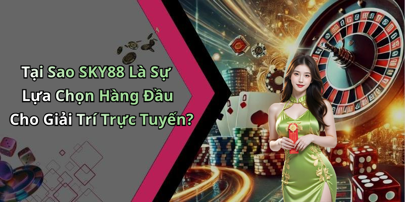 Tại Sao SKY88 Là Sự Lựa Chọn Hàng Đầu Cho Giải Trí Trực Tuyến?
