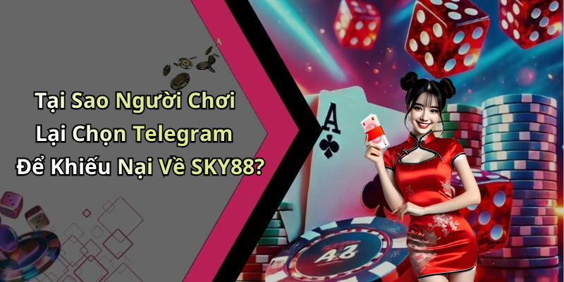 Tại Sao Người Chơi Lại Chọn Telegram Để Khiếu Nại Về SKY88?