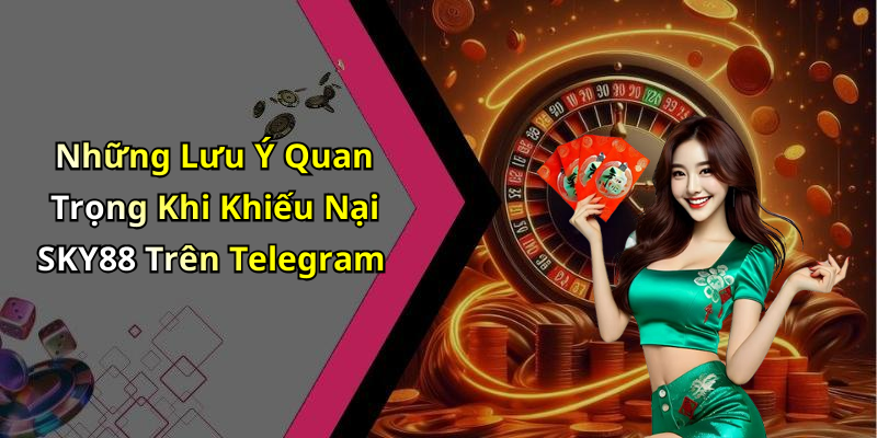 Những Lưu Ý Quan Trọng Khi Khiếu Nại SKY88 Trên Telegram