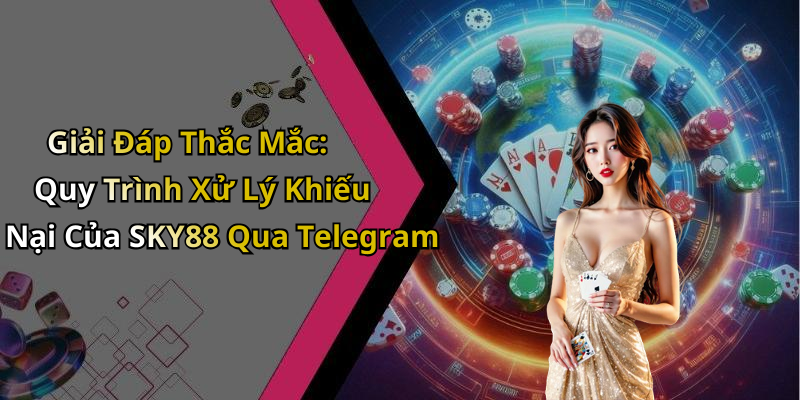 Giải Đáp Thắc Mắc: Quy Trình Xử Lý Khiếu Nại Của SKY88 Qua Telegram
