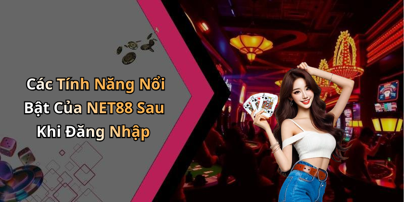 Các Tính Năng Nổi Bật Của NET88 Sau Khi Đăng Nhập
