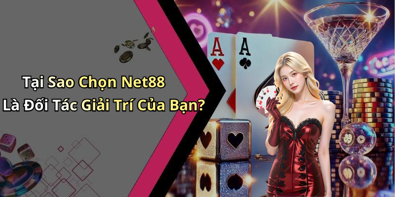 Tại Sao Chọn Net88 Là Đối Tác Giải Trí Của Bạn?