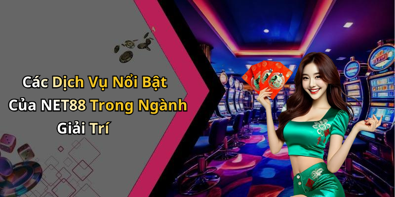 Các Dịch Vụ Nổi Bật Của NET88 Trong Ngành Giải Trí