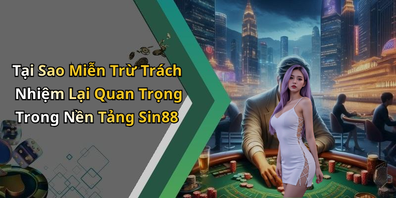 Tại Sao Miễn Trừ Trách Nhiệm Lại Quan Trọng Trong Nền Tảng Sin88