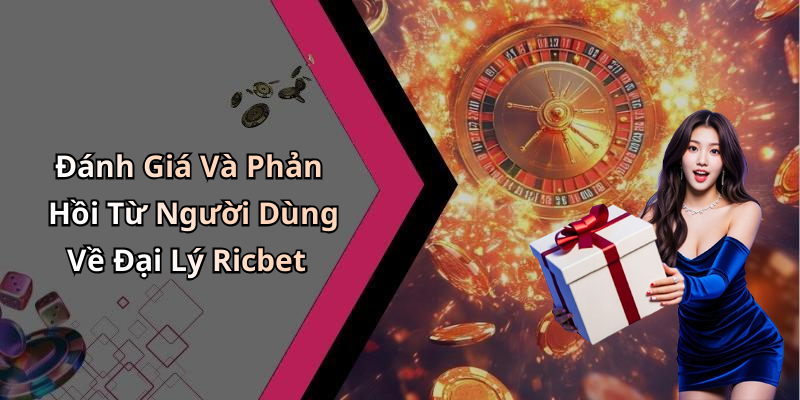 Đánh Giá Và Phản Hồi Từ Người Dùng Về Đại Lý Ricbet