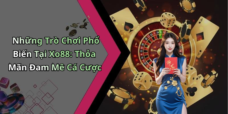 Những Trò Chơi Phổ Biến Tại Xo88: Thỏa Mãn Đam Mê Cá Cược