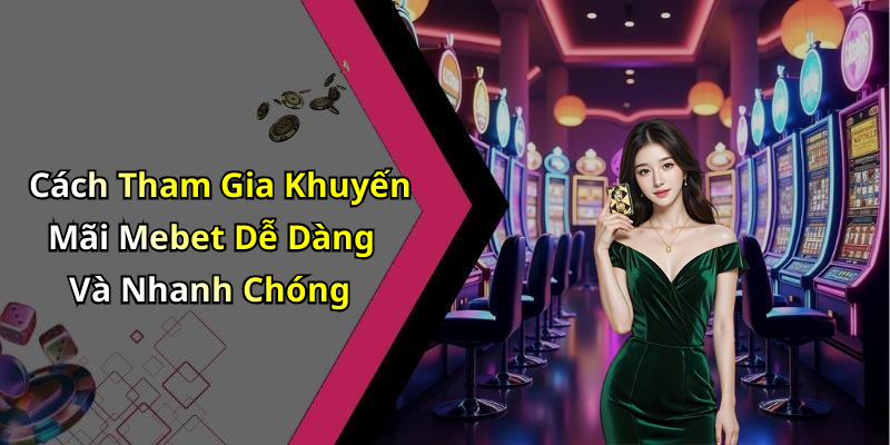 Cách Tham Gia Khuyến Mãi Mebet Dễ Dàng Và Nhanh Chóng