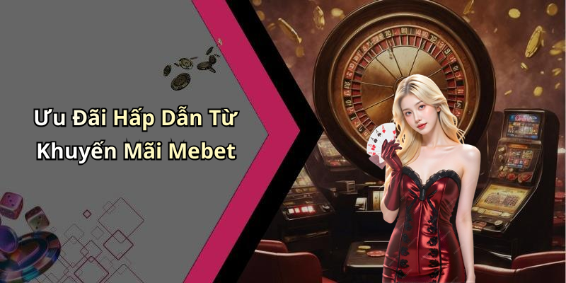 Ưu Đãi Hấp Dẫn Từ Khuyến Mãi Mebet