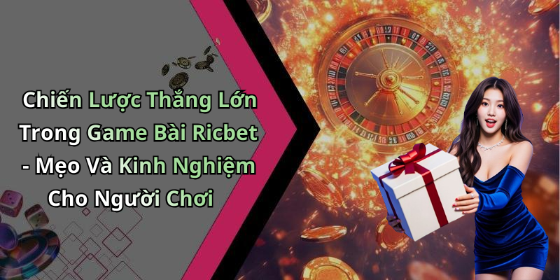 Chiến Lược Thắng Lớn Trong Game Bài Ricbet - Mẹo Và Kinh Nghiệm Cho Người Chơi