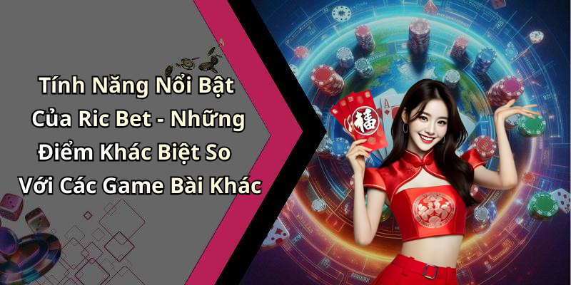 Tính Năng Nổi Bật Của Ric Bet - Những Điểm Khác Biệt So Với Các Game Bài Khác