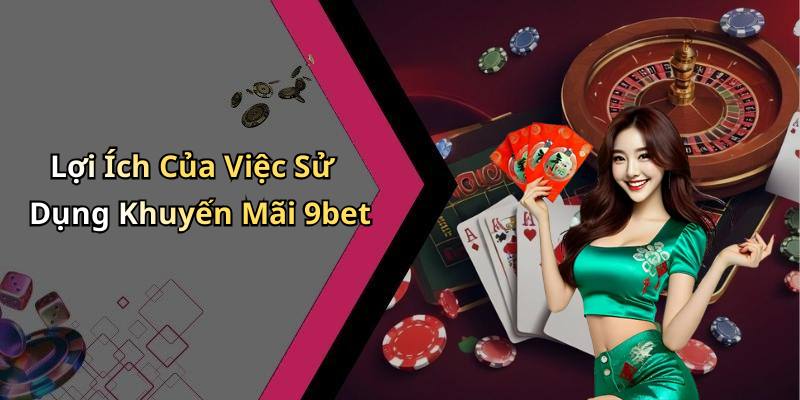 Lợi Ích Của Việc Sử Dụng Khuyến Mãi 9bet