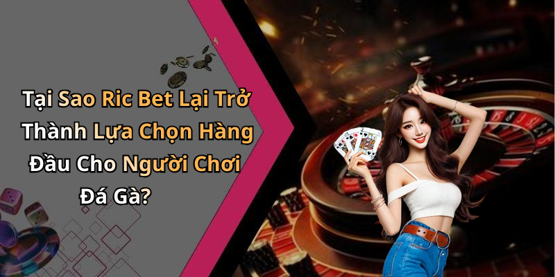 Tại Sao Ric Bet Lại Trở Thành Lựa Chọn Hàng Đầu Cho Người Chơi Đá Gà?