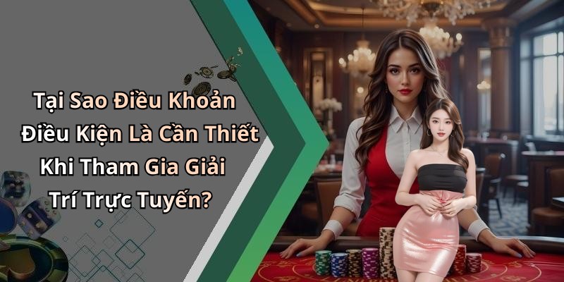 Tại Sao Điều Khoản Điều Kiện Là Cần Thiết Khi Tham Gia Giải Trí Trực Tuyến?