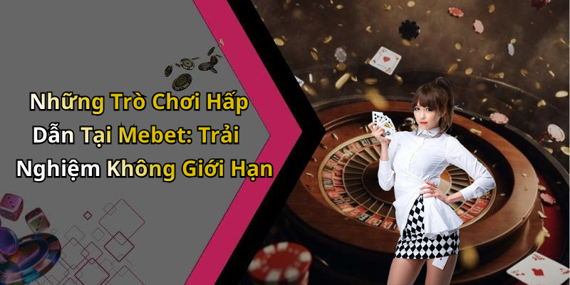 Những Trò Chơi Hấp Dẫn Tại Mebet: Trải Nghiệm Không Giới Hạn