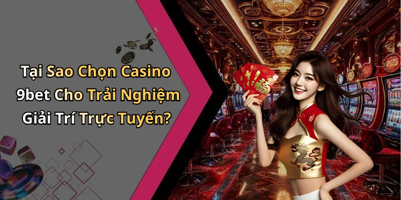 Tại Sao Chọn Casino 9bet Cho Trải Nghiệm Giải Trí Trực Tuyến?