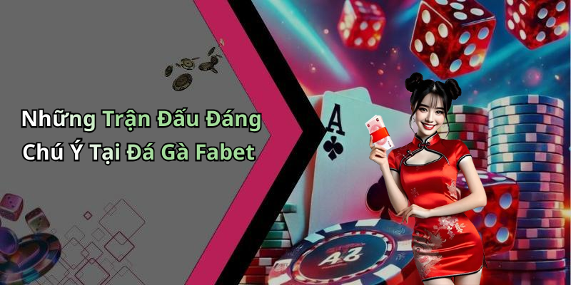 Những Trận Đấu Đáng Chú Ý Tại Đá Gà Fabet