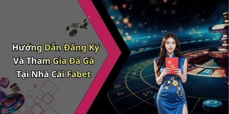 Hướng Dẫn Đăng Ký Và Tham Gia Đá Gà Tại Nhà Cái Fabet
