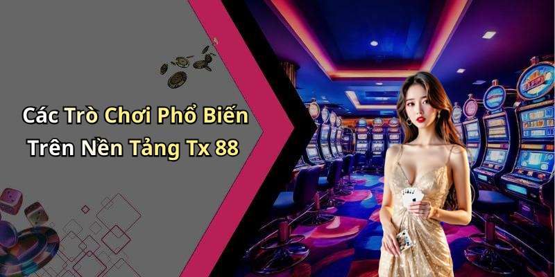 Các Trò Chơi Phổ Biến Trên Nền Tảng Tx 88