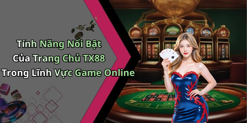 Tính Năng Nổi Bật Của Trang Chủ TX88 Trong Lĩnh Vực Game Online