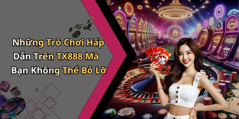 Những Trò Chơi Hấp Dẫn Trên TX888 Mà Bạn Không Thể Bỏ Lỡ