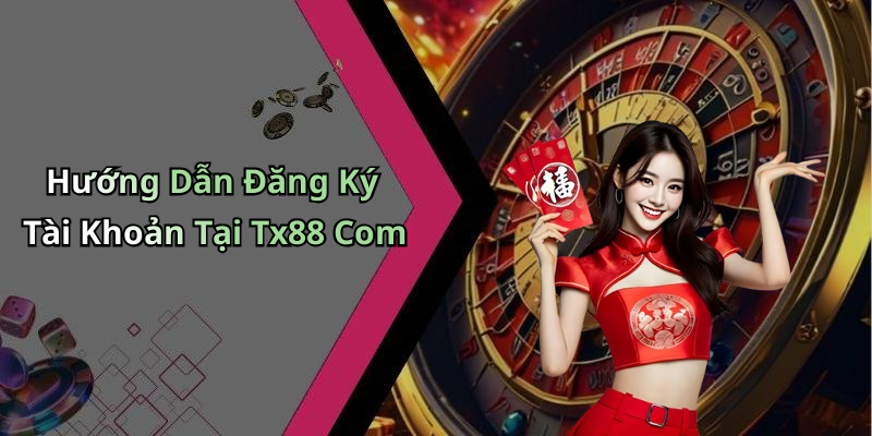 Hướng Dẫn Đăng Ký Tài Khoản Tại Tx88 Com