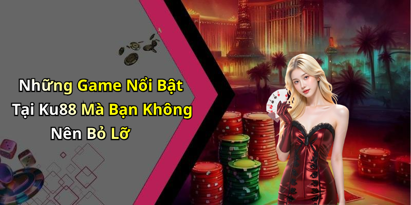 Những Game Nổi Bật Tại Ku88 Mà Bạn Không Nên Bỏ Lỡ