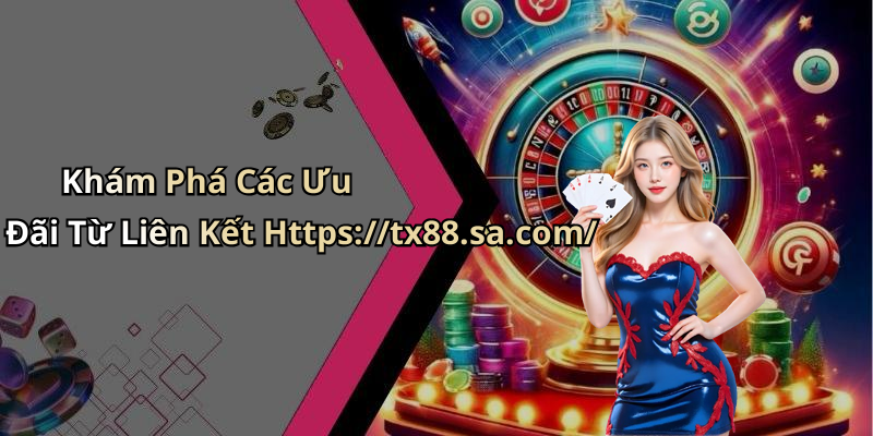 Khám Phá Các Ưu Đãi Từ Liên Kết Https://tx88.sa.com/