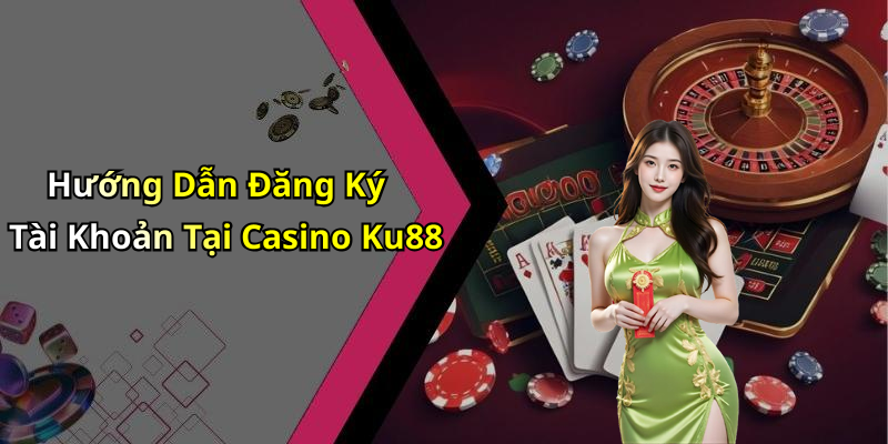 Hướng Dẫn Đăng Ký Tài Khoản Tại Casino Ku88
