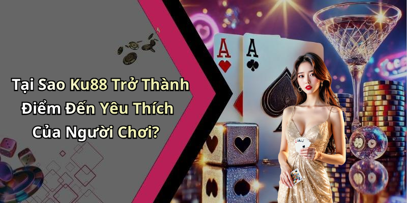 Tại Sao Ku88 Trở Thành Điểm Đến Yêu Thích Của Người Chơi?