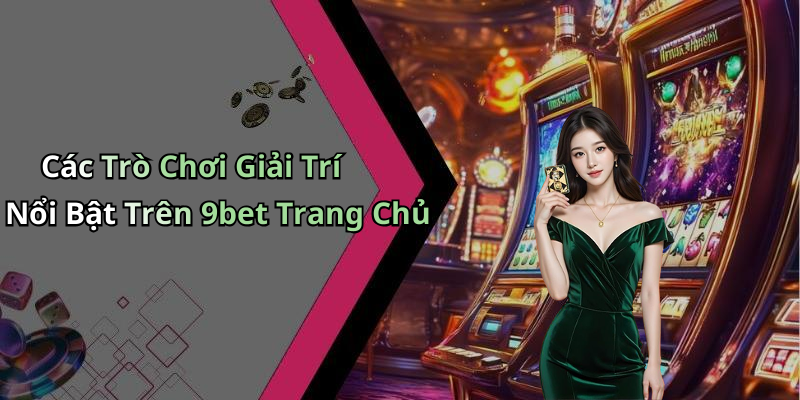 Các Trò Chơi Giải Trí Nổi Bật Trên 9bet Trang Chủ