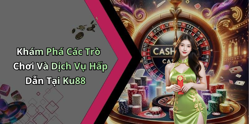 Khám Phá Các Trò Chơi Và Dịch Vụ Hấp Dẫn Tại Ku88