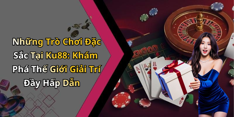 Những Trò Chơi Đặc Sắc Tại Ku88: Khám Phá Thế Giới Giải Trí Đầy Hấp Dẫn