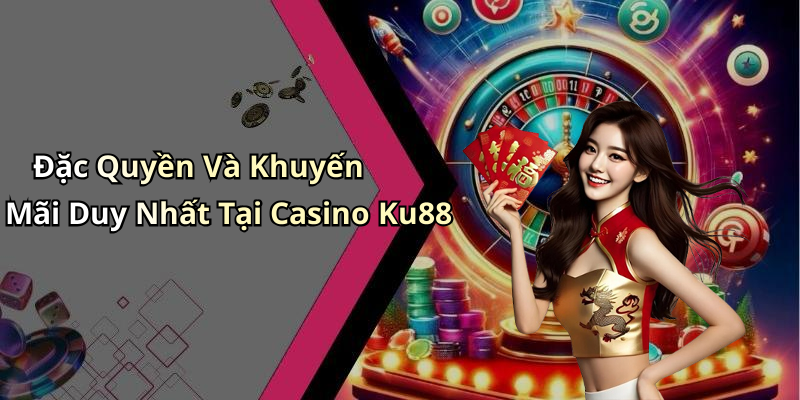 Đặc Quyền Và Khuyến Mãi Duy Nhất Tại Casino Ku88