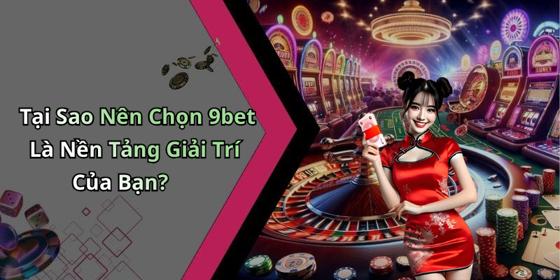 Tại Sao Nên Chọn 9bet Là Nền Tảng Giải Trí Của Bạn?