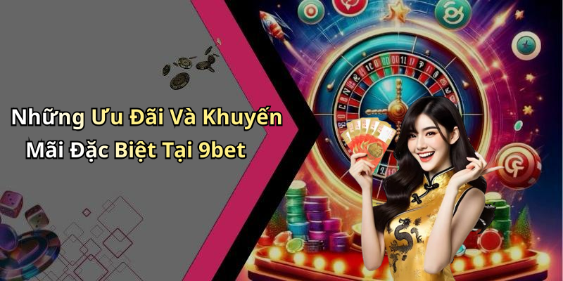 Những Ưu Đãi Và Khuyến Mãi Đặc Biệt Tại 9bet