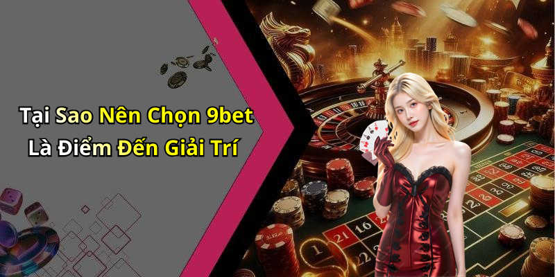 Tại Sao Nên Chọn 9bet Là Điểm Đến Giải Trí